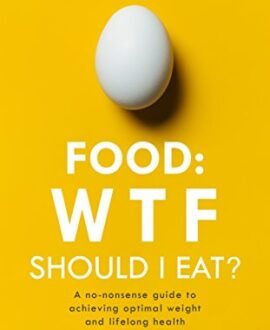 Food: WTF Should I Eat?: The No-Nonsense Guide to Achieving Optimal Weight and Lifelong Health