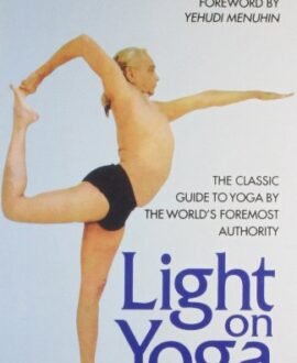 Light on Yoga: The Classic Guide to Yoga by the Worlds Foremost Authority