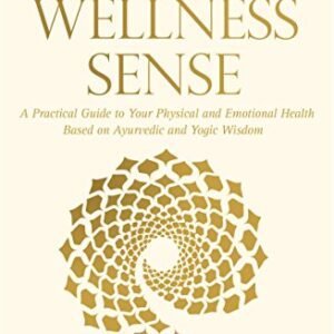 The Wellness Sense: A Practical Guide to your Physical and Emotional Health Based on Ayurvedic and Yogic Wisom