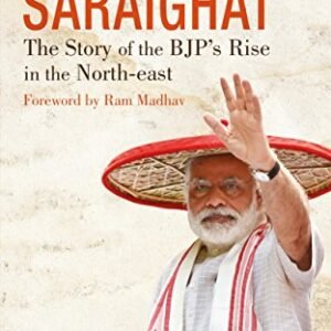 The Last Battle of Saraighat: The Story of the BJPs Rise in the North-east