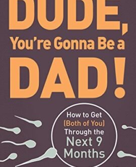 Dude, Youre Gonna Be a Dad!: How to Get (Both of You) Through the Next 9 Months