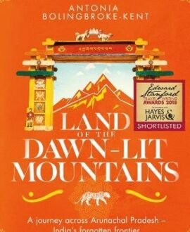 Land of the Dawn-lit Mountains: A Journey across Arunachal Pradesh - Indias Forgotten Frontier