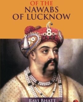 The Life and Times of the Nawabs of Lucknow